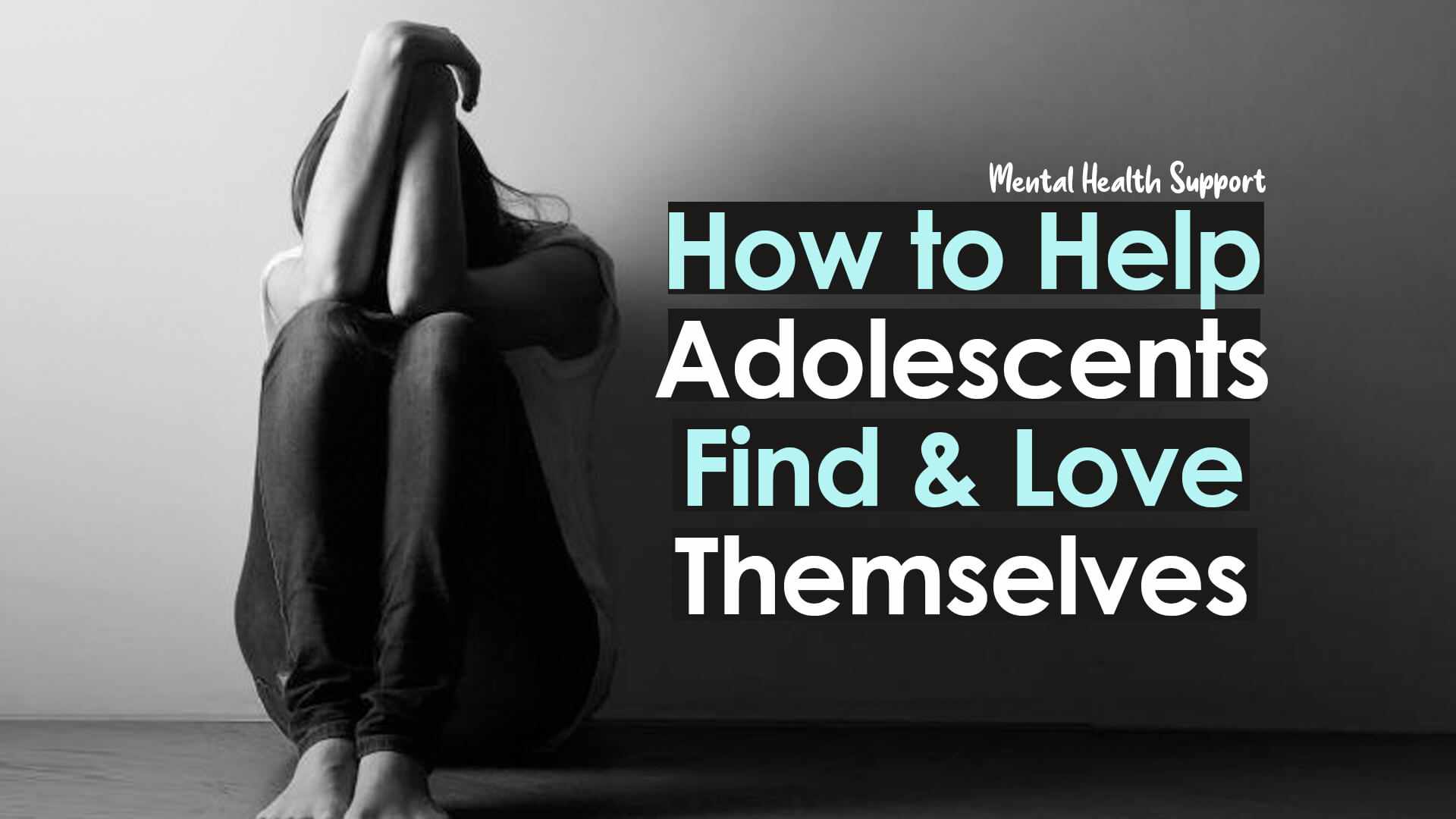 Adolescent Mental Health: How to Help Teenagers Find & Love Themselves
