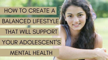 How to Create a Balanced Lifestyle that will Support your Adolescent’s Mental Health